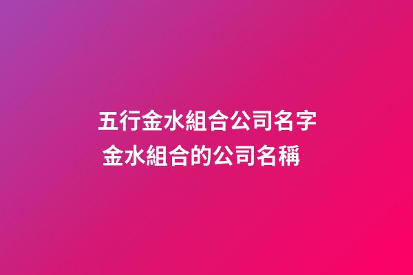 五行金水組合公司名字 金水組合的公司名稱-第1張-公司起名-玄機(jī)派